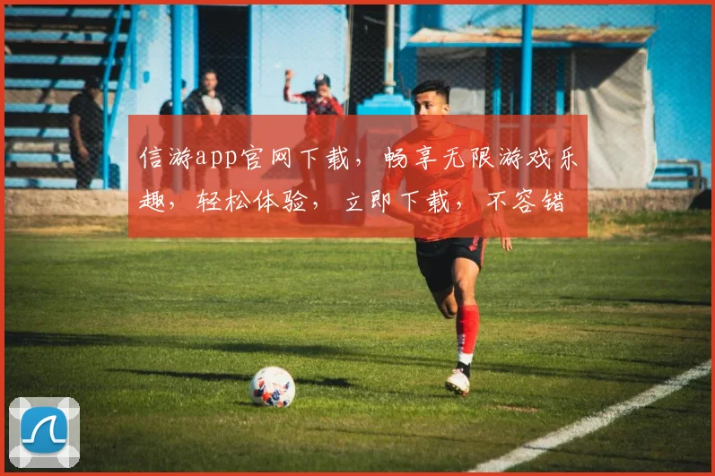 信游app官网下载，畅享无限游戏乐趣，轻松体验，立即下载，不容错过