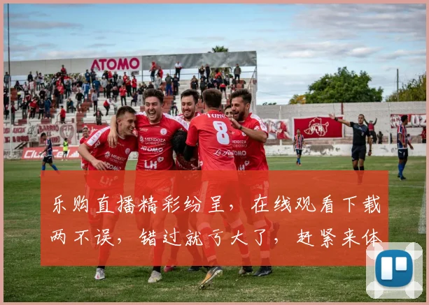 乐购直播精彩纷呈，在线观看下载两不误，错过就亏大了，赶紧来体验