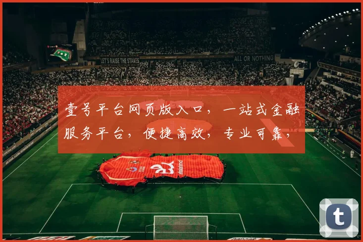 壹号平台网页版入口，一站式金融服务平台，便捷高效，专业可靠，安全可靠，值得信赖，体验非凡。
