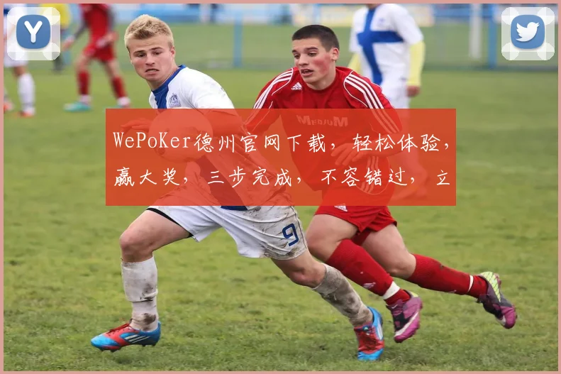 WePoKer德州官网下载，轻松体验，赢大奖，三步完成，不容错过，立即下载