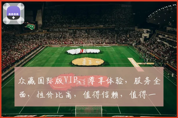众赢国际版VIP，尊享体验，服务全面，性价比高，值得信赖，值得一试。