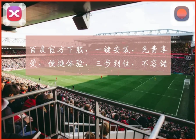百度官方下载，一键安装，免费享受，便捷体验，三步到位，不容错过，推荐体验