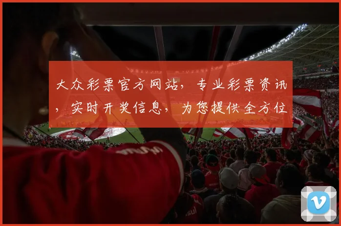 大众彩票官方网站，专业彩票资讯，实时开奖信息，为您提供全方位彩票服务，惊喜不断