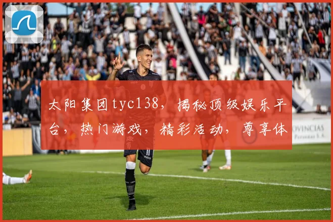 太阳集团tyc138，揭秘顶级娱乐平台，热门游戏，精彩活动，尊享体验，尽在掌握
