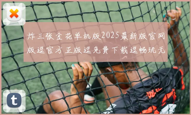 炸三张金花单机版2025最新版官网版逗官方正版逗免费下载逗畅玩无限制