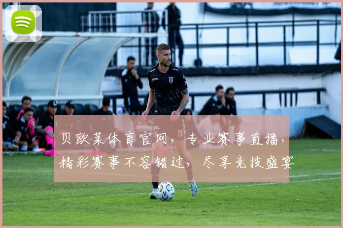 贝欧莱体育官网，专业赛事直播，精彩赛事不容错过，尽享竞技盛宴，两大特色亮点，尽在贝欧莱