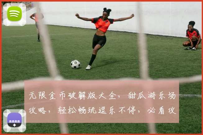 无限金币破解版大全，甜瓜游乐场攻略，轻松畅玩逗乐不停，必看攻略三连发