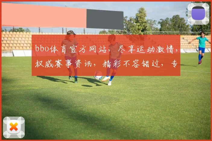 bbo体育官方网站，尽享运动激情，权威赛事资讯，精彩不容错过，专业互动平台