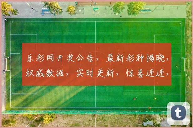 乐彩网开奖公告，最新彩种揭晓，权威数据，实时更新，惊喜连连，尽在首页逗逗逗