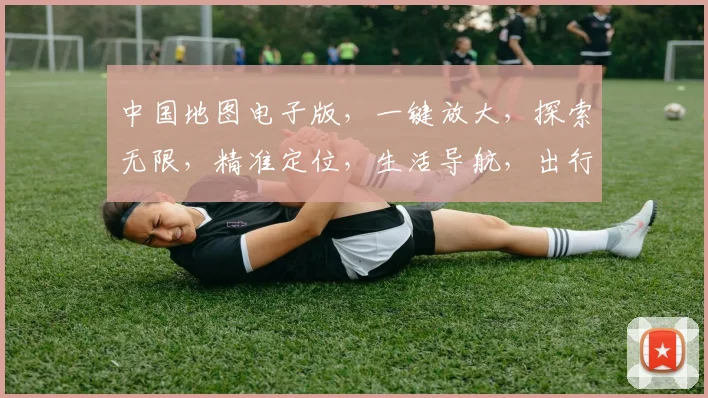 中国地图电子版，一键放大，探索无限，精准定位，生活导航，出行必备，三重福利，惊喜连连，体验非凡