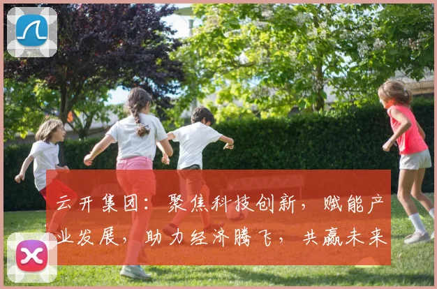云开集团：聚焦科技创新，赋能产业发展，助力经济腾飞，共赢未来，三大领域领军企业。
