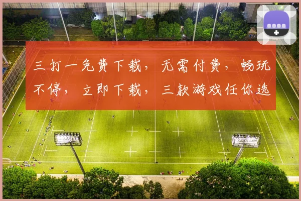 三打一免费下载，无需付费，畅玩不停，立即下载，三款游戏任你选择，乐趣无穷